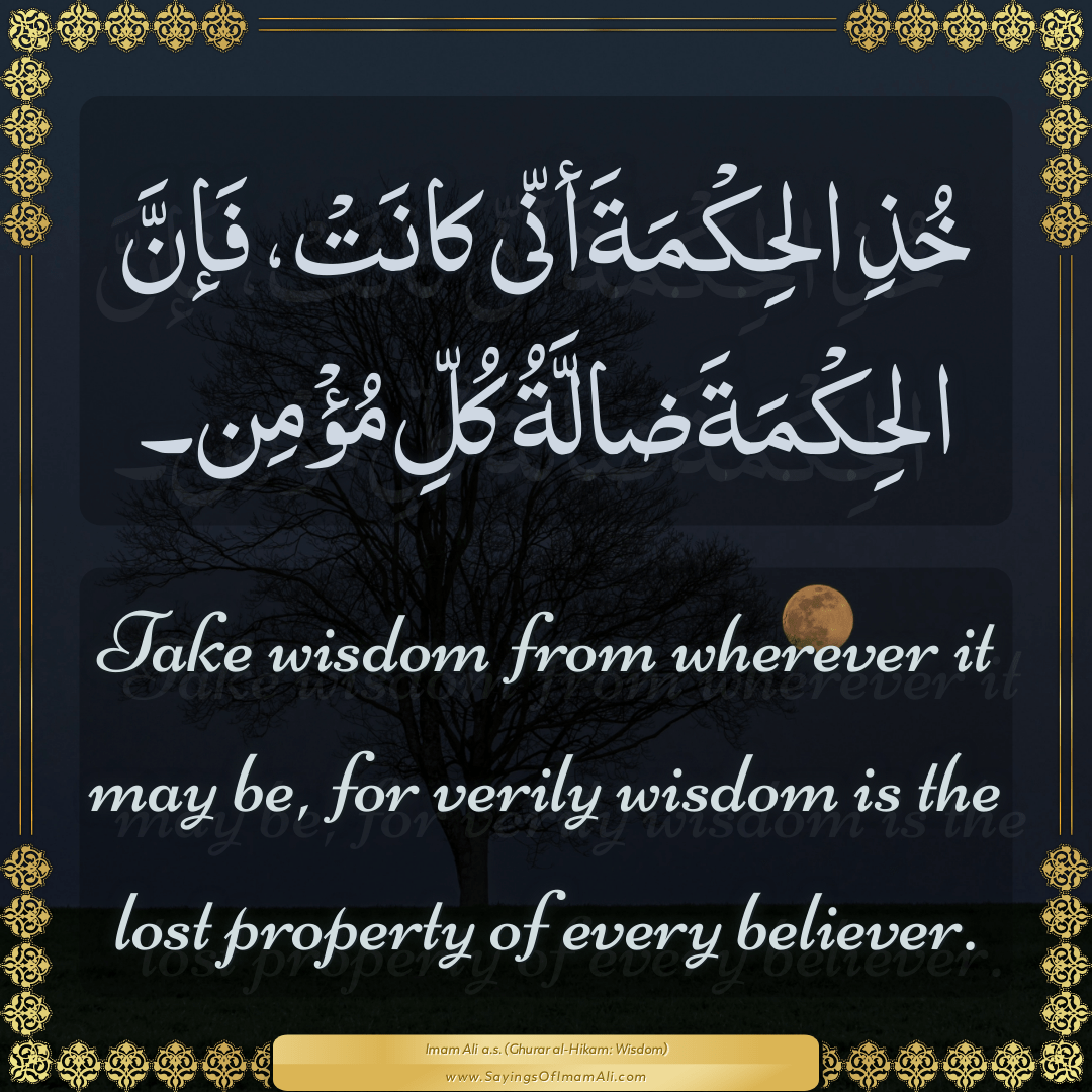 Take wisdom from wherever it may be, for verily wisdom is the lost...